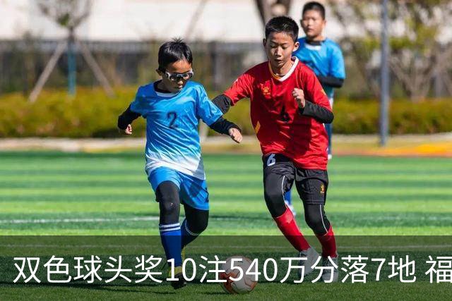 双色球头奖10注540万分落7地 福运奖1092万注