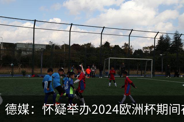 德媒：怀疑举办2024欧洲杯期间存在非法福利，德国足协总部遭搜查