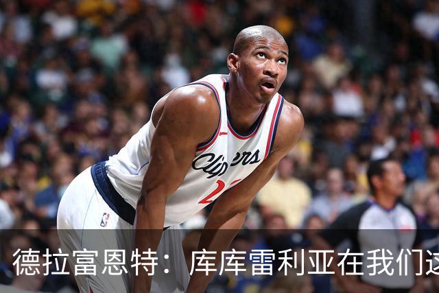 德拉富恩特：库库雷利亚在我们这里从不出错，他像钟表一样精准