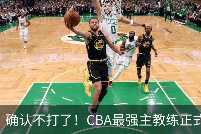 确认不打了！CBA最强主教练正式卸任，或加盟广东队取代杜锋？