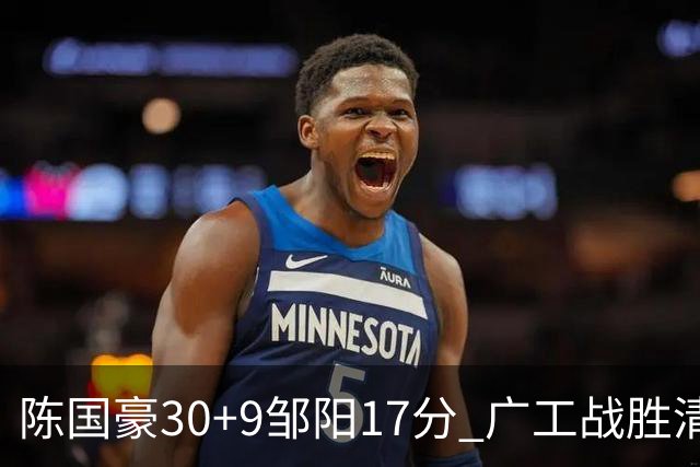 陈国豪30+9邹阳17分 广工战胜清华夺队史首冠