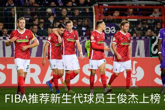 FIBA推荐新生代球员王俊杰上榜 杨瀚森有望成世界级球星